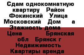 Сдам однокомнатную квартиру › Район ­ Фокинский › Улица ­ Московский › Дом ­ 1 а › Этажность дома ­ 5 › Цена ­ 6 000 - Брянская обл., Брянск г. Недвижимость » Квартиры аренда   